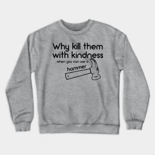 Why Kill Them With Kindness... When You Can Use A Hammer Crewneck Sweatshirt